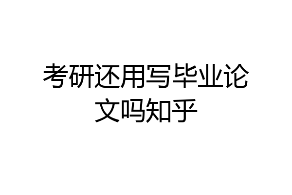考研还用写毕业论文吗知乎