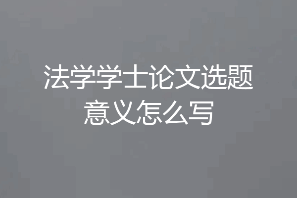 法学学士论文选题意义怎么写