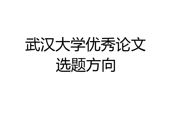 武汉大学优秀论文选题方向