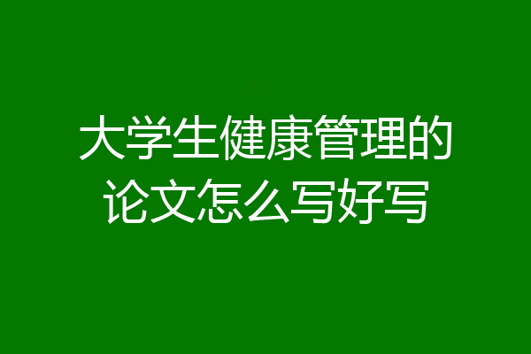 大学生健康管理的论文怎么写好写