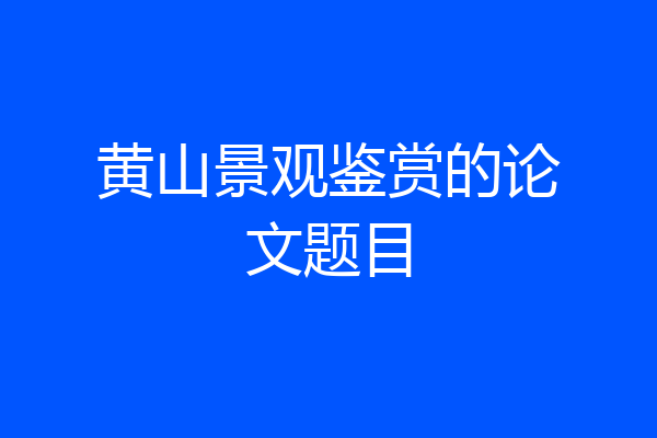 黄山景观鉴赏的论文题目