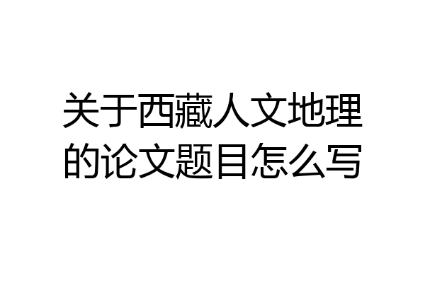 关于西藏人文地理的论文题目怎么写