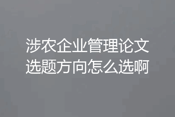 涉农企业管理论文选题方向怎么选啊
