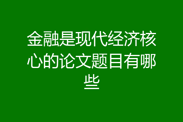 金融是现代经济核心的论文题目有哪些