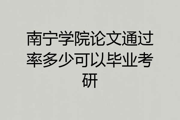 南宁学院论文通过率多少可以毕业考研