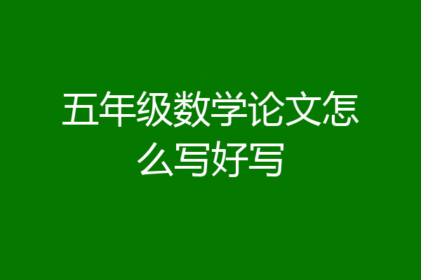 五年级数学论文怎么写好写