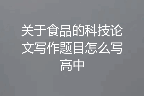 关于食品的科技论文写作题目怎么写高中