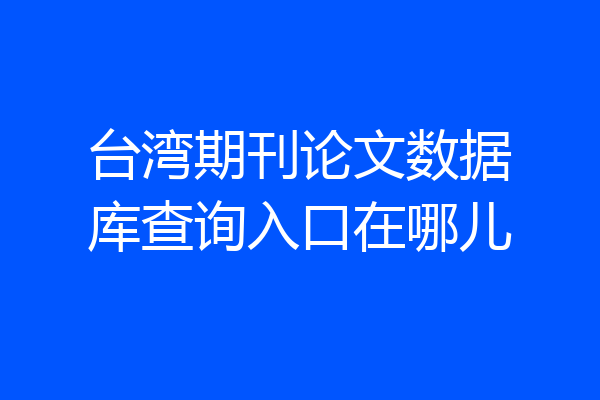 台湾期刊论文数据库查询入口在哪儿
