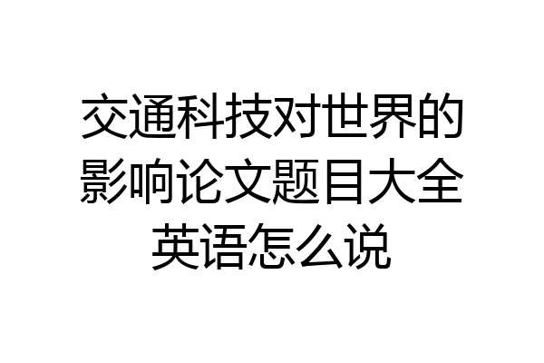 交通科技对世界的影响论文题目大全英语怎么说