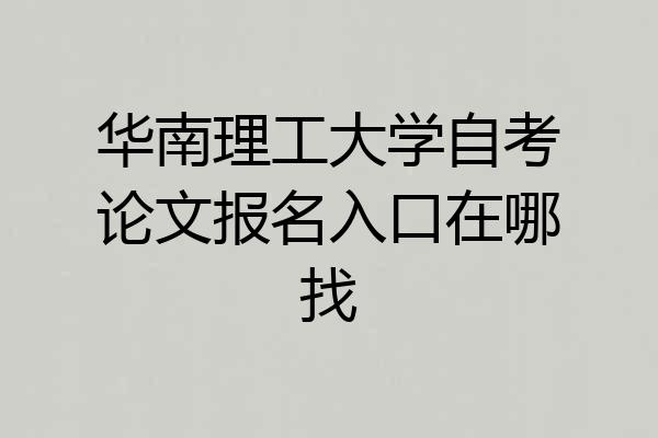 华南理工大学自考论文报名入口在哪找