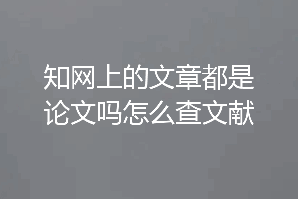 知网上的文章都是论文吗怎么查文献