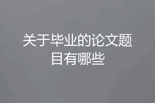 关于毕业的论文题目有哪些