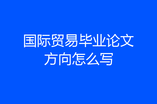 国际贸易毕业论文方向怎么写
