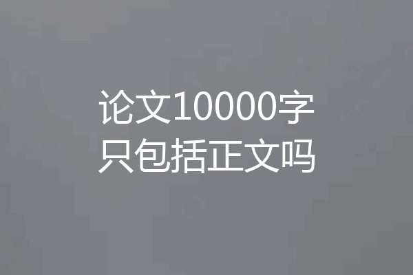 论文10000字只包括正文吗