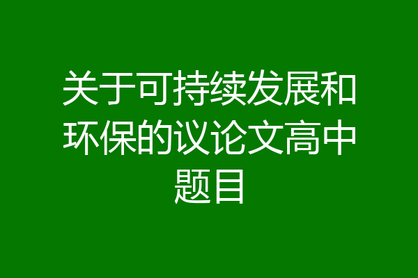 关于可持续发展和环保的议论文高中题目