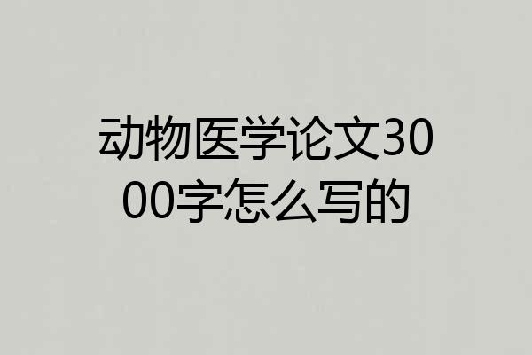 动物医学论文3000字怎么写的