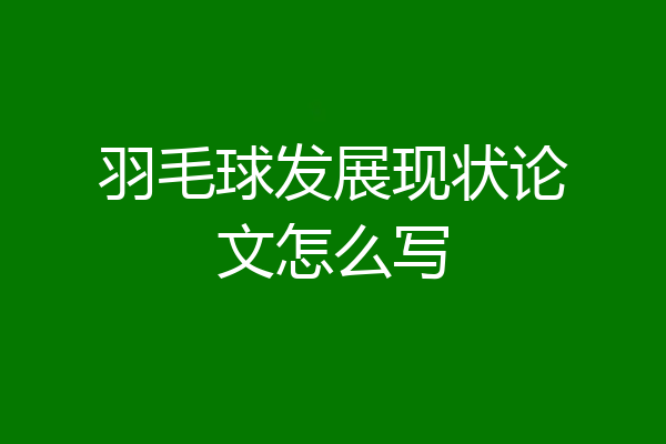 羽毛球发展现状论文怎么写