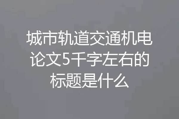 城市轨道交通机电论文5千字左右的标题是什么
