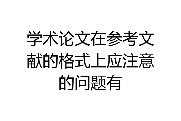 学术论文在参考文献的格式上应注意的问题有