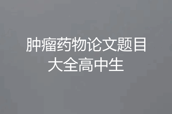 肿瘤药物论文题目大全高中生