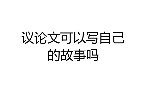 议论文可以写自己的故事吗