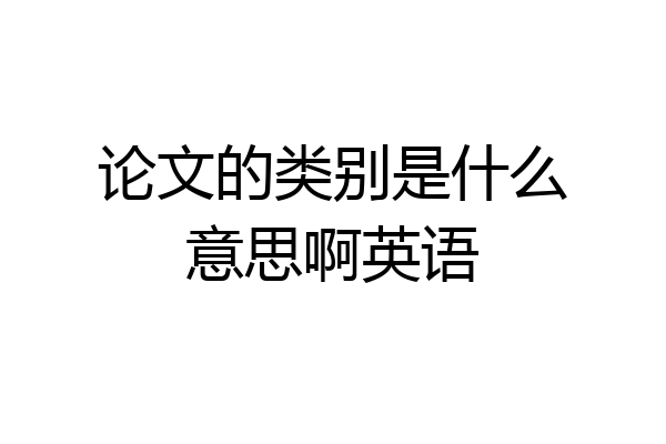 论文的类别是什么意思啊英语
