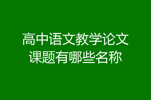 高中语文教学论文课题有哪些名称