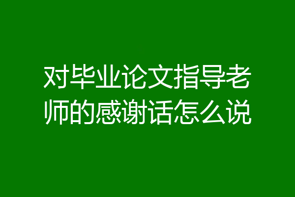 对毕业论文指导老师的感谢话怎么说