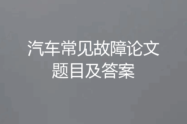 汽车常见故障论文题目及答案