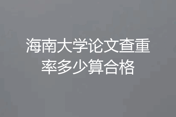 海南大学论文查重率多少算合格