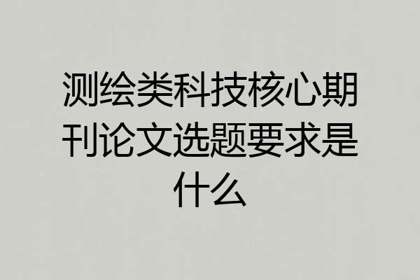 测绘类科技核心期刊论文选题要求是什么