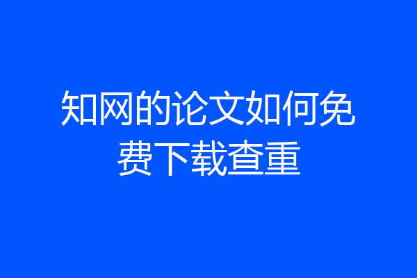 知网的论文如何免费下载查重