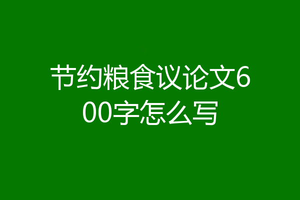 节约粮食议论文600字怎么写