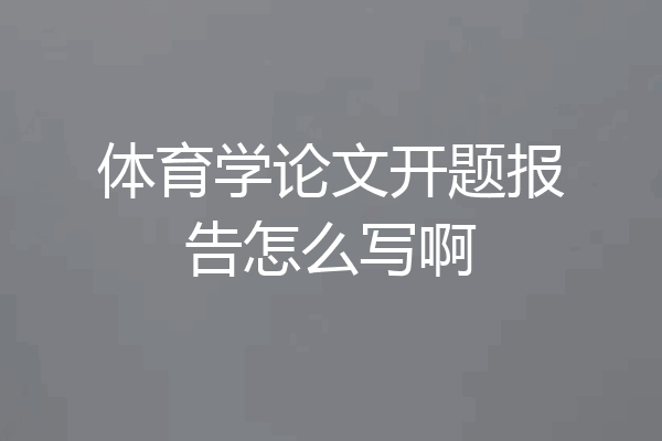 体育学论文开题报告怎么写啊