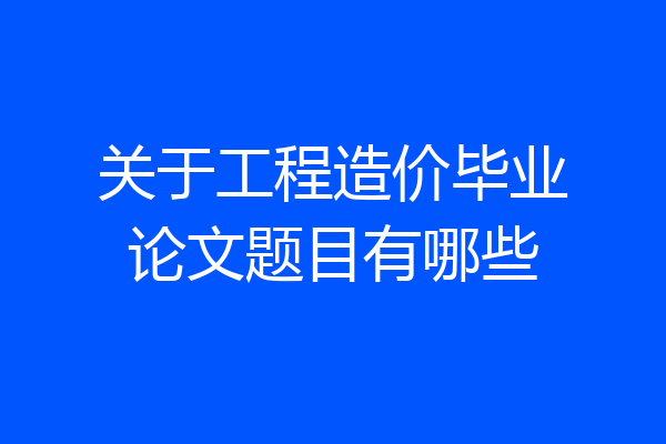 关于工程造价毕业论文题目有哪些