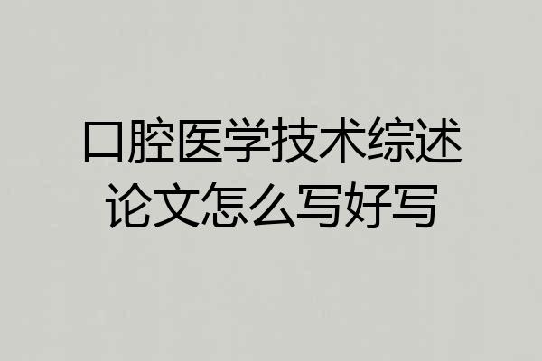 口腔医学技术综述论文怎么写好写