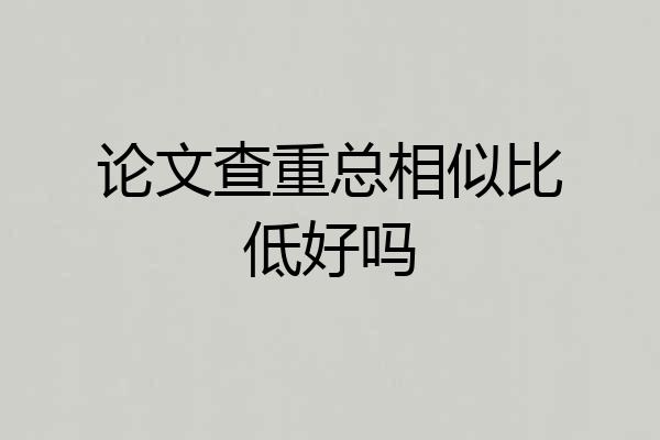 论文查重总相似比低好吗