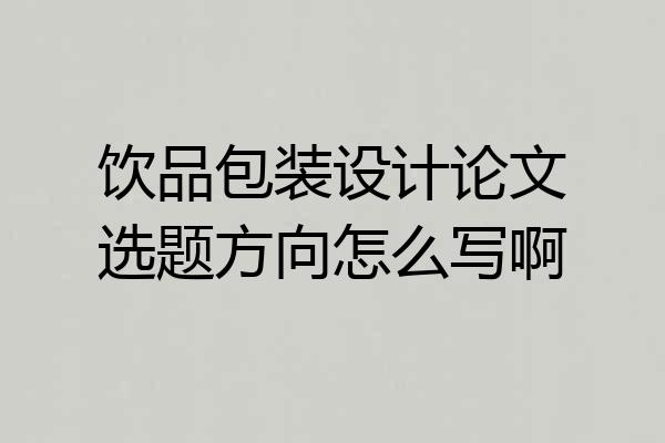 饮品包装设计论文选题方向怎么写啊