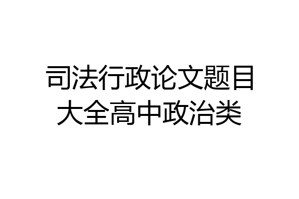 司法行政论文题目大全高中政治类