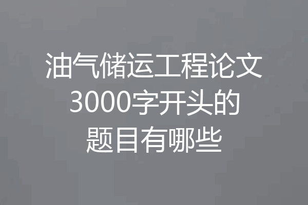 油气储运工程论文3000字开头的题目有哪些