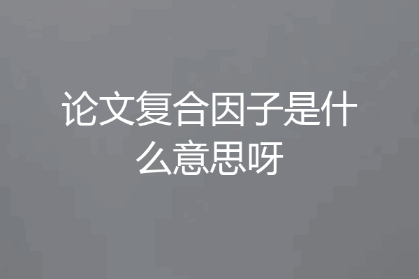 论文复合因子是什么意思呀