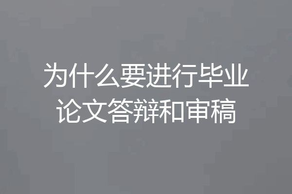 为什么要进行毕业论文答辩和审稿