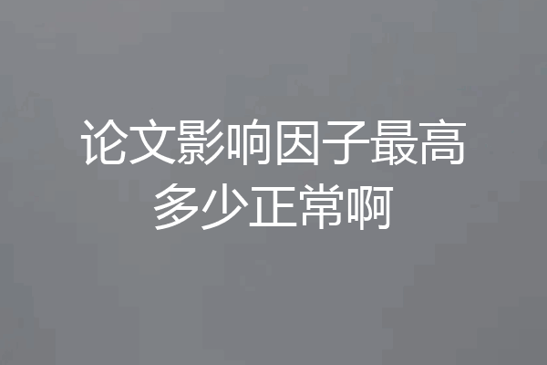 论文影响因子最高多少正常啊