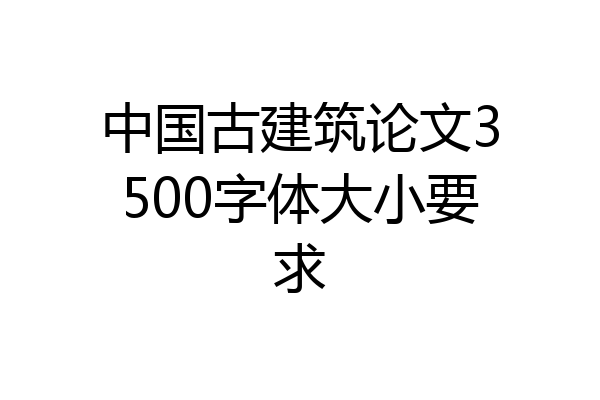 中国古建筑论文3500字体大小要求