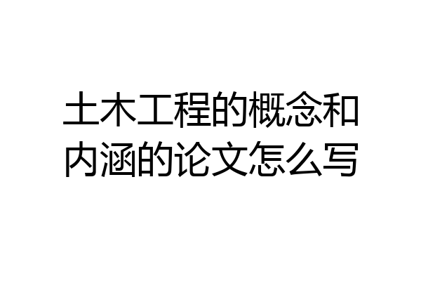 土木工程的概念和内涵的论文怎么写