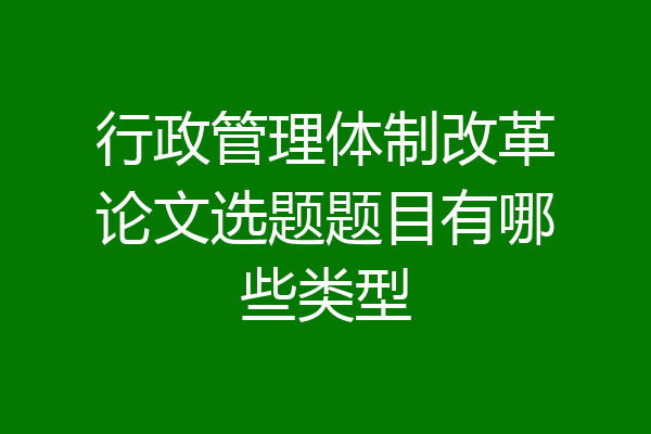 行政管理体制改革论文选题题目有哪些类型