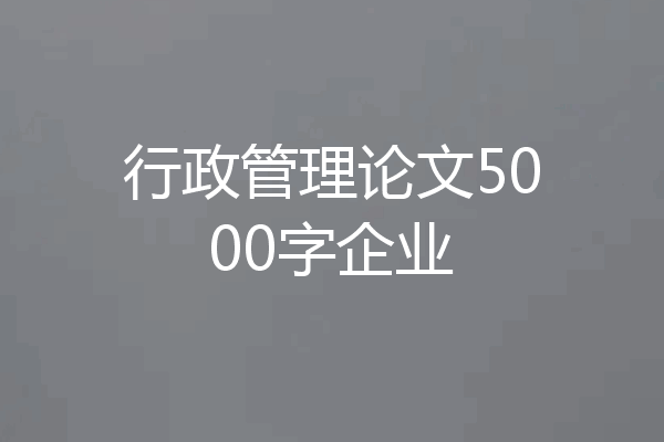 行政管理论文5000字企业