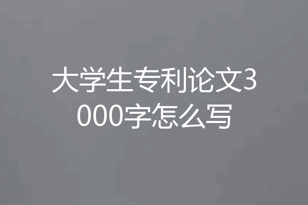 大学生专利论文3000字怎么写