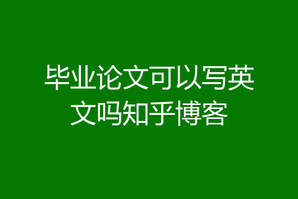 毕业论文可以写英文吗知乎博客