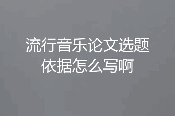 流行音乐论文选题依据怎么写啊